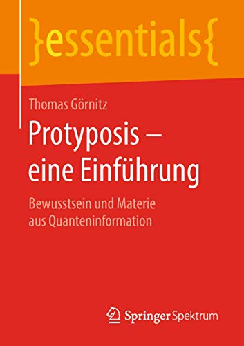 Protyposis – eine Einführung: Bewusstsein und Materie aus Quanteninformation (essentials) von Springer Spektrum
